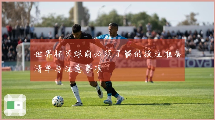 世界杯买球前必须了解的投注准备清单与注意事项