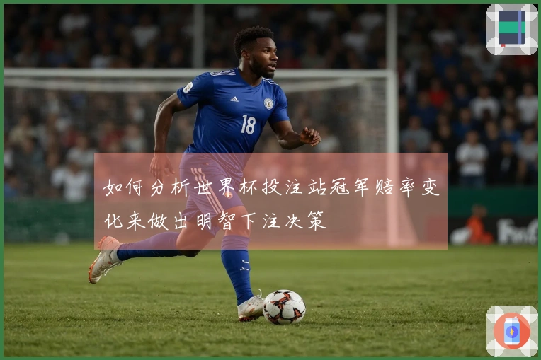 如何分析世界杯投注站冠军赔率变化来做出明智下注决策
