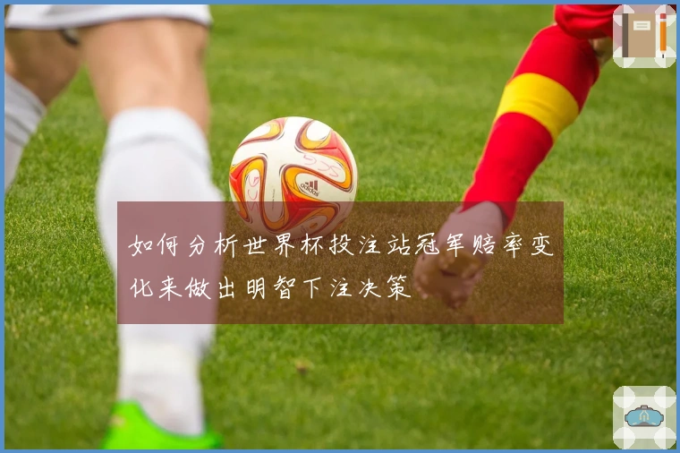 如何分析世界杯投注站冠军赔率变化来做出明智下注决策
