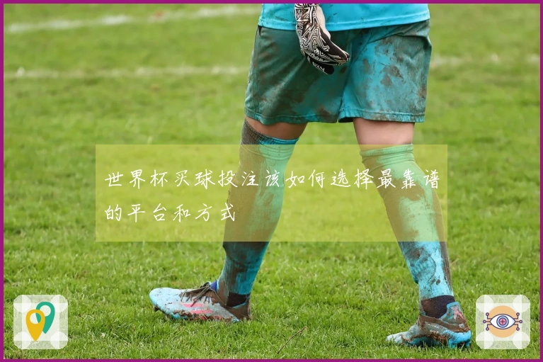 世界杯买球投注该如何选择最靠谱的平台和方式